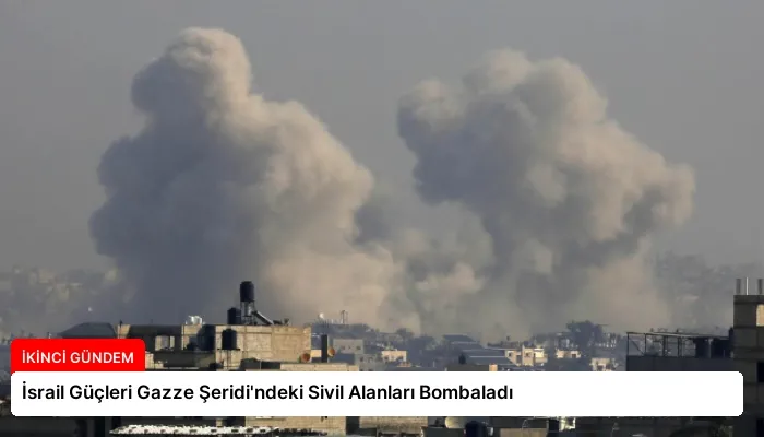 İsrail Güçleri Gazze Şeridi’ndeki Sivil Alanları Bombaladı