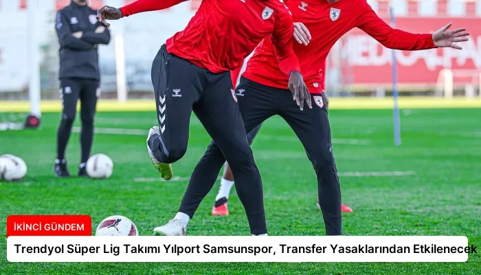 Trendyol Süper Lig Takımı Yılport Samsunspor, Transfer Yasaklarından Etkilenecek