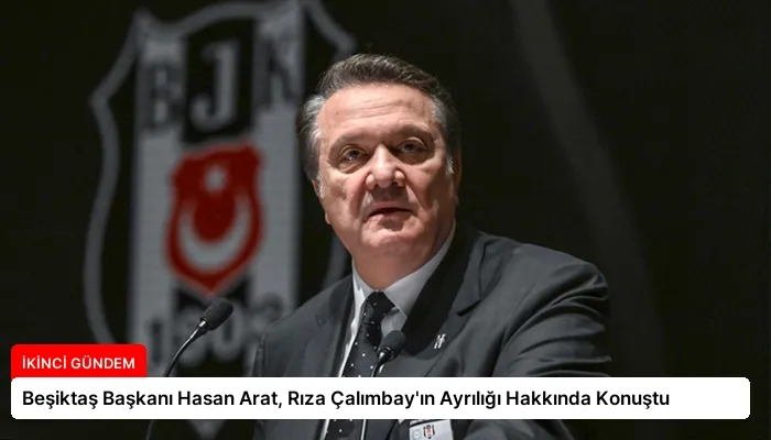 Beşiktaş Başkanı Hasan Arat, Rıza Çalımbay’ın Ayrılığı Hakkında Konuştu