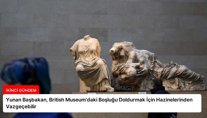 Yunan Başbakan, British Museum’daki Boşluğu Doldurmak İçin Hazinelerinden Vazgeçebilir