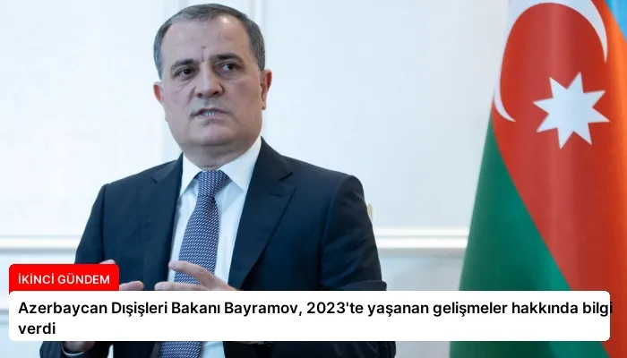 Azerbaycan Dışişleri Bakanı Bayramov, 2023’te yaşanan gelişmeler hakkında bilgi verdi