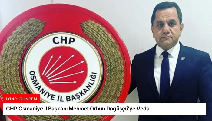 CHP Osmaniye İl Başkanı Mehmet Orhun Döğüşçü’ye Veda
