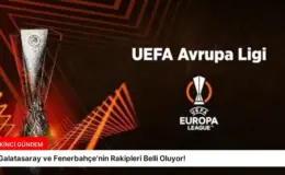 Galatasaray ve Fenerbahçe’nin Rakipleri Belli Oluyor!