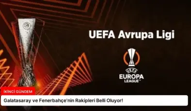 Galatasaray ve Fenerbahçe’nin Rakipleri Belli Oluyor!