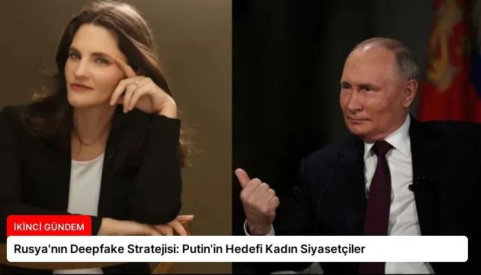 Rusya’nın Deepfake Stratejisi: Putin’in Hedefi Kadın Siyasetçiler