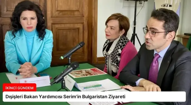 Dışişleri Bakan Yardımcısı Serim’in Bulgaristan Ziyareti