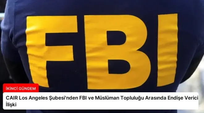 CAIR Los Angeles Şubesi’nden FBI ve Müslüman Topluluğu Arasında Endişe Verici İlişki