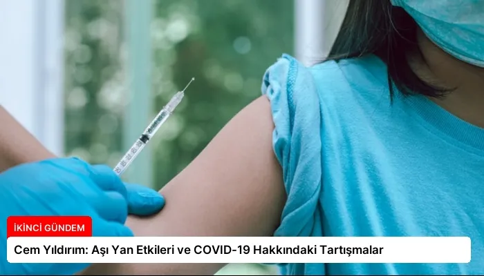 Cem Yıldırım: Aşı Yan Etkileri ve COVID-19 Hakkındaki Tartışmalar