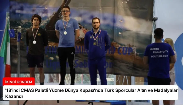 ’18’inci CMAS Paletli Yüzme Dünya Kupası’nda Türk Sporcular Altın ve Madalyalar Kazandı