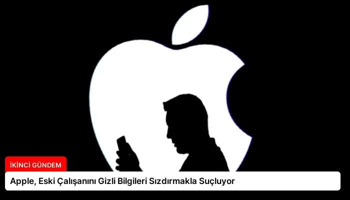 Apple, Eski Çalışanını Gizli Bilgileri Sızdırmakla Suçluyor