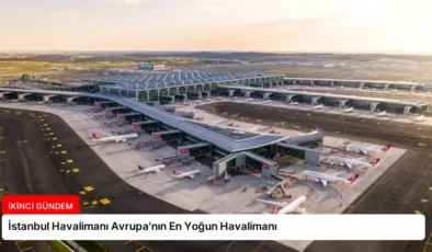 İstanbul Havalimanı Avrupa’nın En Yoğun Havalimanı