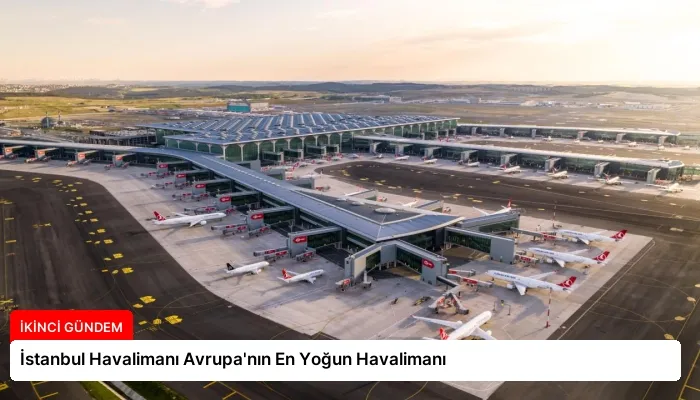 İstanbul Havalimanı Avrupa’nın En Yoğun Havalimanı