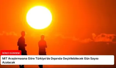 MIT Araştırmasına Göre Türkiye’de Dışarıda Geçirilebilecek Gün Sayısı Azalacak
