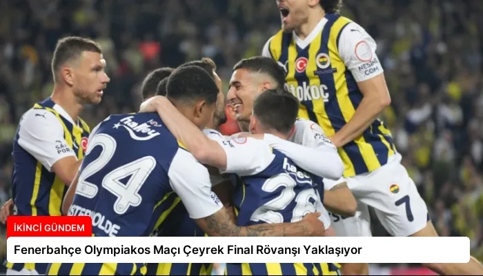 Fenerbahçe Olympiakos Maçı Çeyrek Final Rövanşı Yaklaşıyor