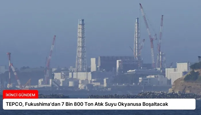 TEPCO, Fukushima’dan 7 Bin 800 Ton Atık Suyu Okyanusa Boşaltacak