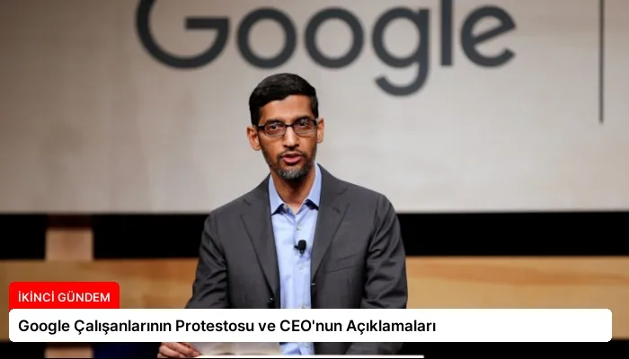 Google Çalışanlarının Protestosu ve CEO’nun Açıklamaları
