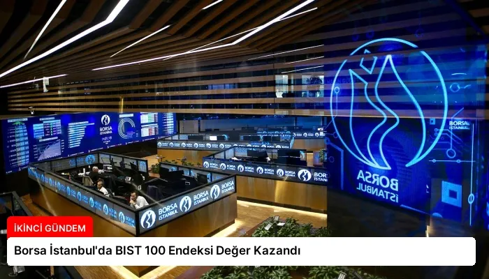 Borsa İstanbul’da BIST 100 Endeksi Değer Kazandı