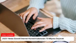 2025 Yılında Güvenli İnternet Hizmeti Kullanıcıları 70 Milyonu Geçecek