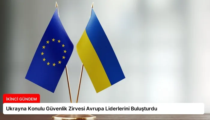 Ukrayna Konulu Güvenlik Zirvesi Avrupa Liderlerini Buluşturdu