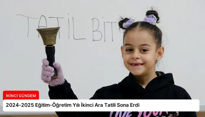 2024-2025 Eğitim-Öğretim Yılı İkinci Ara Tatili Sona Erdi