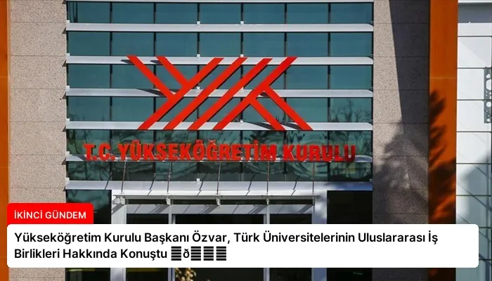 Yükseköğretim Kurulu Başkanı Özvar, Türk Üniversitelerinin Uluslararası İş Birlikleri Hakkında Konuştu ⏬👇