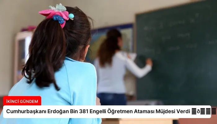 Cumhurbaşkanı Erdoğan Bin 381 Engelli Öğretmen Ataması Müjdesi Verdi ⏬👇
