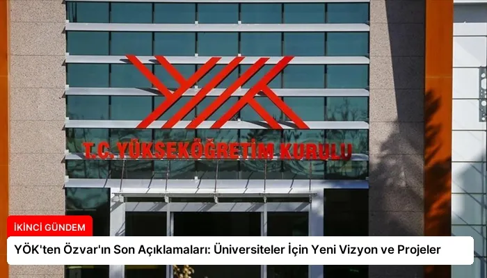 YÖK’ten Özvar’ın Son Açıklamaları: Üniversiteler İçin Yeni Vizyon ve Projeler
