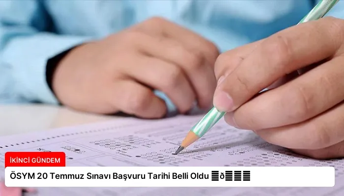 ÖSYM 20 Temmuz Sınavı Başvuru Tarihi Belli Oldu ⏬👇