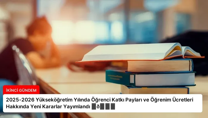 2025-2026 Yükseköğretim Yılında Öğrenci Katkı Payları ve Öğrenim Ücretleri Hakkında Yeni Kararlar Yayımlandı ⏬👇