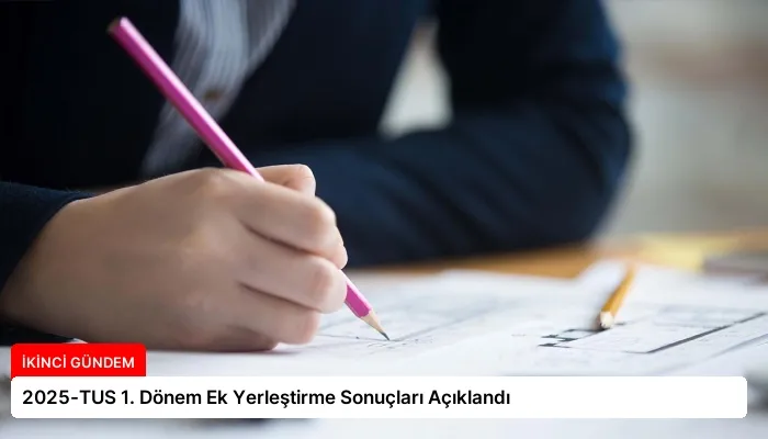 2025-TUS 1. Dönem Ek Yerleştirme Sonuçları Açıklandı