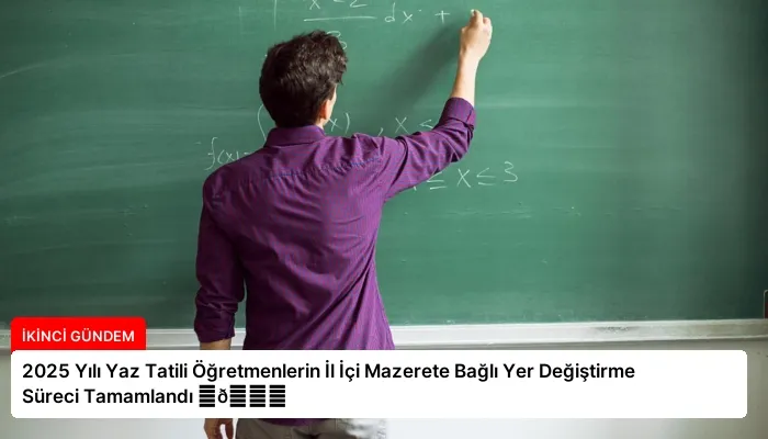 2025 Yılı Yaz Tatili Öğretmenlerin İl İçi Mazerete Bağlı Yer Değiştirme Süreci Tamamlandı ⏬👇