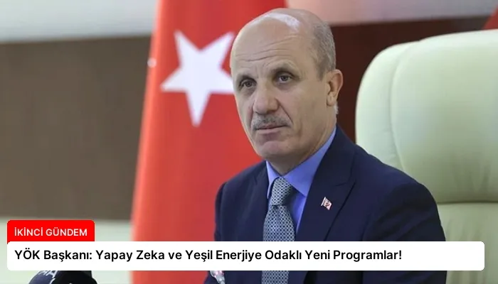 YÖK Başkanı: Yapay Zeka ve Yeşil Enerjiye Odaklı Yeni Programlar!