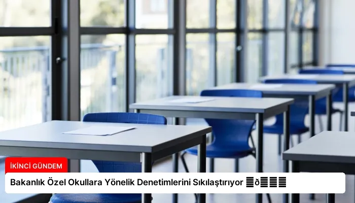 Bakanlık Özel Okullara Yönelik Denetimlerini Sıkılaştırıyor ⏬👇