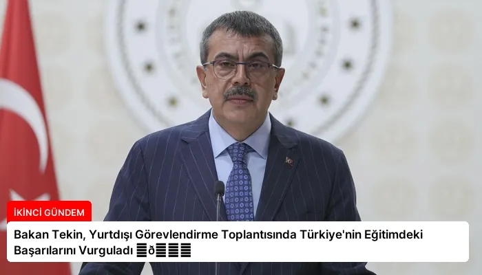 Bakan Tekin, Yurtdışı Görevlendirme Toplantısında Türkiye’nin Eğitimdeki Başarılarını Vurguladı ⏬👇
