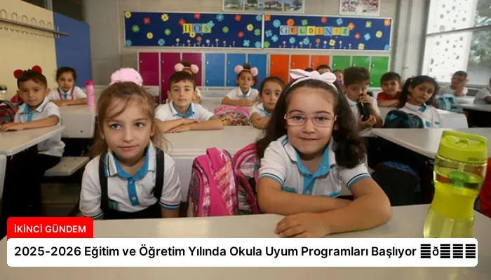 2025-2026 Eğitim ve Öğretim Yılında Okula Uyum Programları Başlıyor ⏬👇