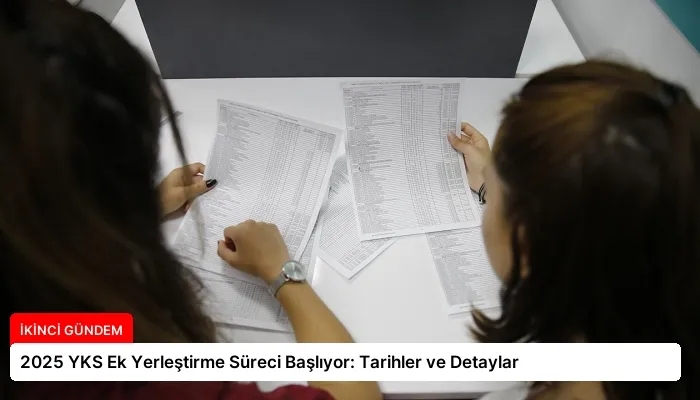 2025 YKS Ek Yerleştirme Süreci Başlıyor: Tarihler ve Detaylar