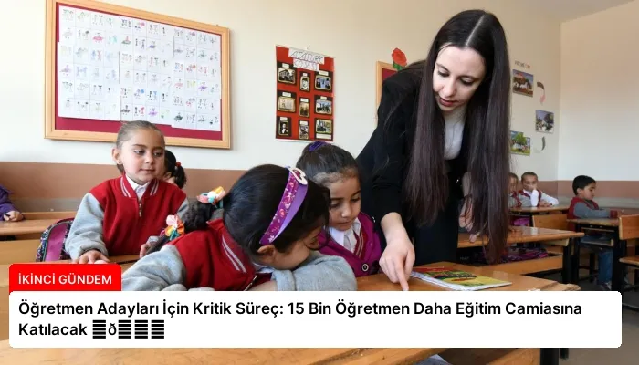 Öğretmen Adayları İçin Kritik Süreç: 15 Bin Öğretmen Daha Eğitim Camiasına Katılacak ⏬👇