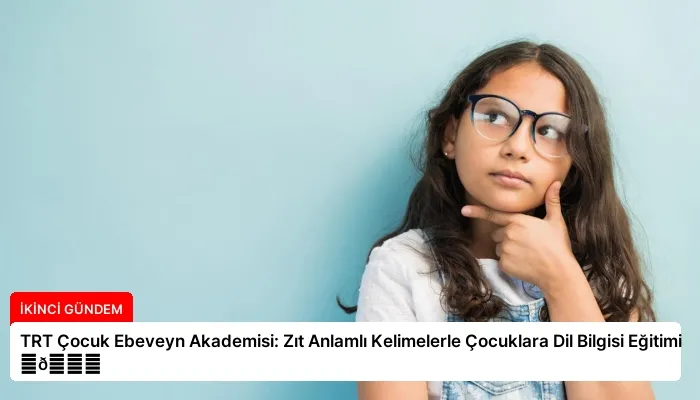 TRT Çocuk Ebeveyn Akademisi: Zıt Anlamlı Kelimelerle Çocuklara Dil Bilgisi Eğitimi ⏬👇