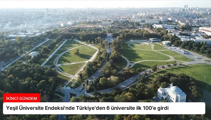 Yeşil Üniversite Endeksi’nde Türkiye’den 6 üniversite ilk 100’e girdi