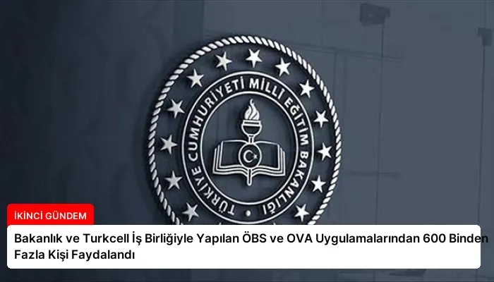 Bakanlık ve Turkcell İş Birliğiyle Yapılan ÖBS ve OVA Uygulamalarından 600 Binden Fazla Kişi Faydalandı