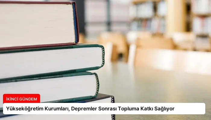 Yükseköğretim Kurumları, Depremler Sonrası Topluma Katkı Sağlıyor