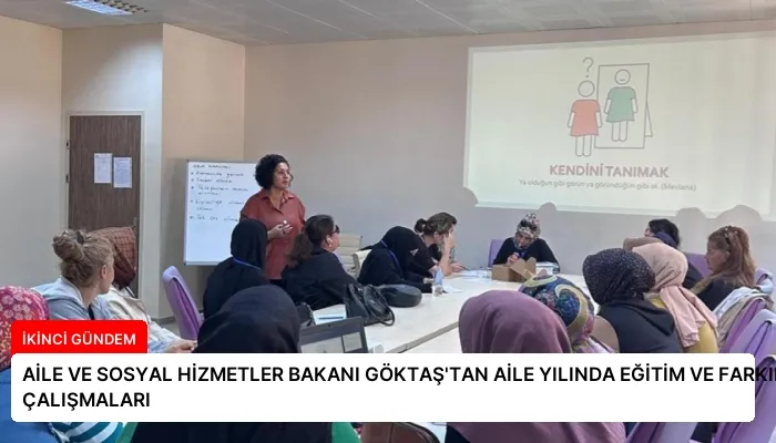 AİLE VE SOSYAL HİZMETLER BAKANI GÖKTAŞ’TAN AİLE YILINDA EĞİTİM VE FARKINDALIK ÇALIŞMALARI