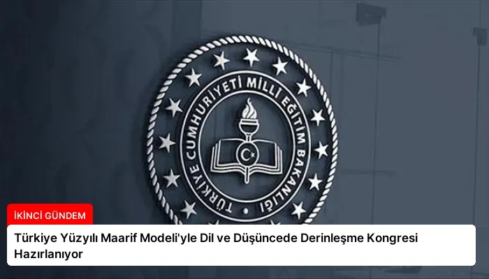 Türkiye Yüzyılı Maarif Modeli’yle Dil ve Düşüncede Derinleşme Kongresi Hazırlanıyor