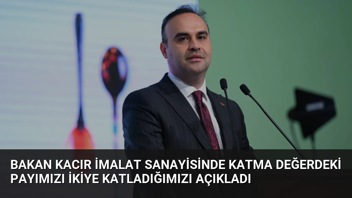 Bakan Kacır İmalat Sanayisinde Katma Değerdeki Payımızı İkiye Katladığımızı Açıkladı