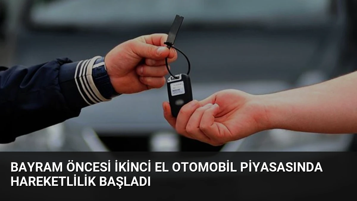 Bayram Öncesi İkinci El Otomobil Piyasasında Hareketlilik Başladı