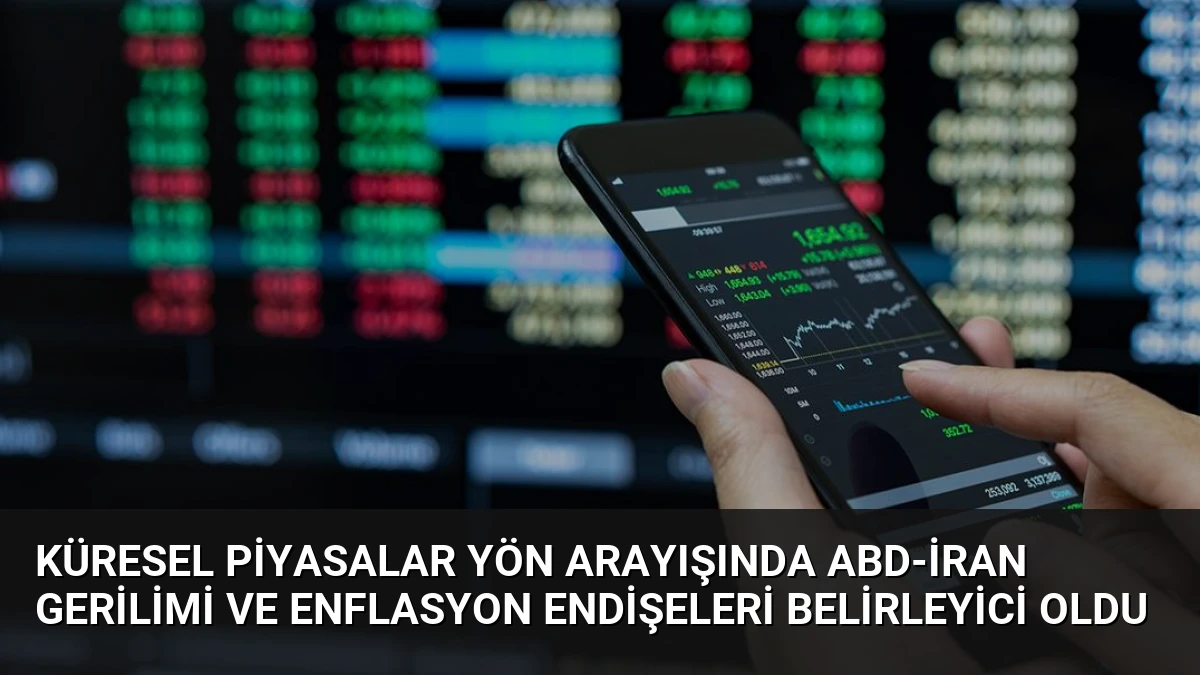 Küresel Piyasalar Yön Arayışında ABD-İran Gerilimi ve Enflasyon Endişeleri Belirleyici Oldu
