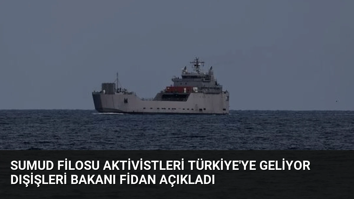 Sumud Filosu Aktivistleri Türkiye’ye Geliyor Dışişleri Bakanı Fidan Açıkladı