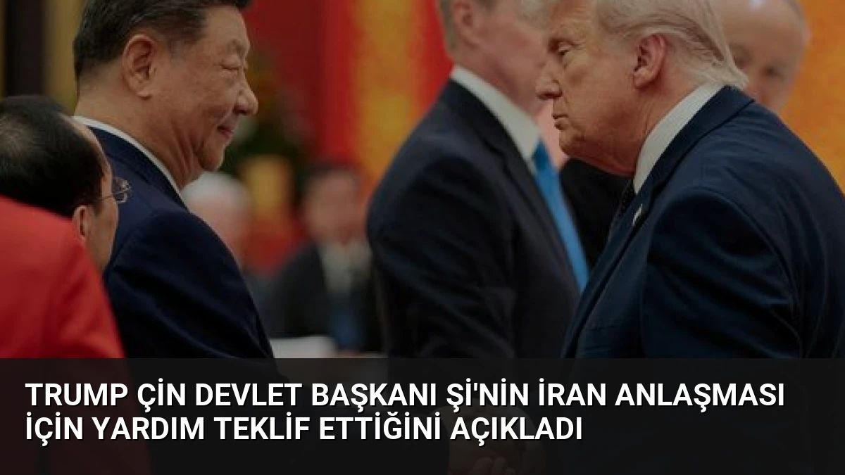 Trump Çin Devlet Başkanı Şi’nin İran Anlaşması İçin Yardım Teklif Ettiğini Açıkladı