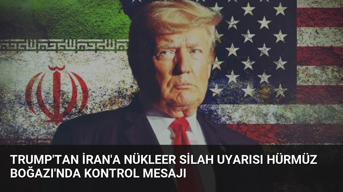 Trump’tan İran’a Nükleer Silah Uyarısı Hürmüz Boğazı’nda Kontrol Mesajı