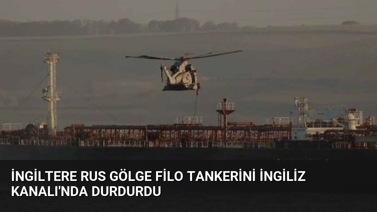 İngiltere Rus Gölge Filo Tankerini İngiliz Kanalı’nda Durdurdu